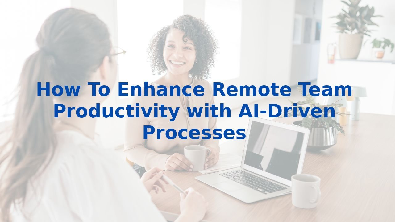 How To Enhance Remote Team Productivity with AI-Driven Processes