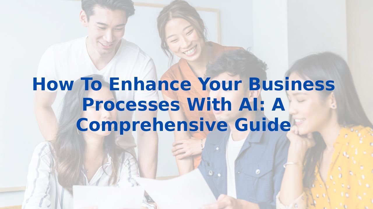 How To Enhance Your Business Processes With AI: A Comprehensive Guide