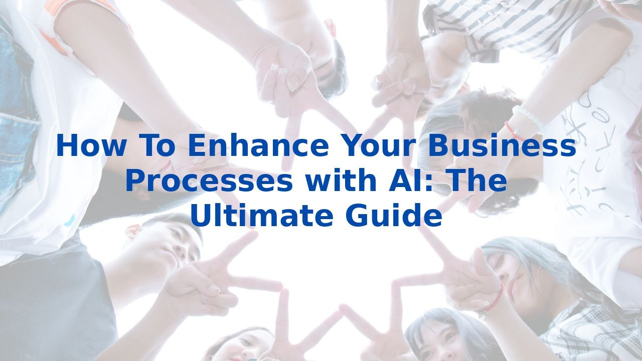 How To Enhance Your Business Processes with AI: The Ultimate Guide
