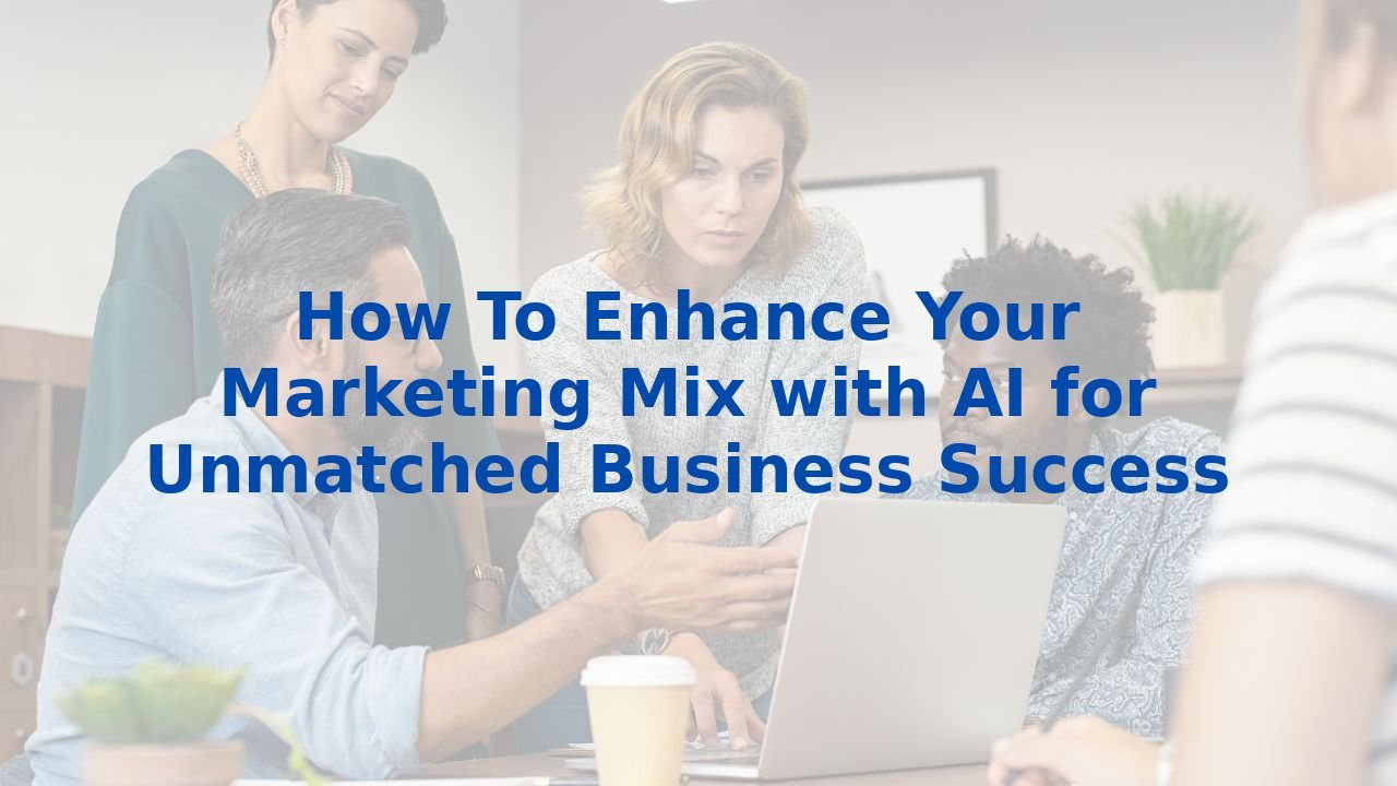 How To Enhance Your Marketing Mix with AI for Unmatched Business Success