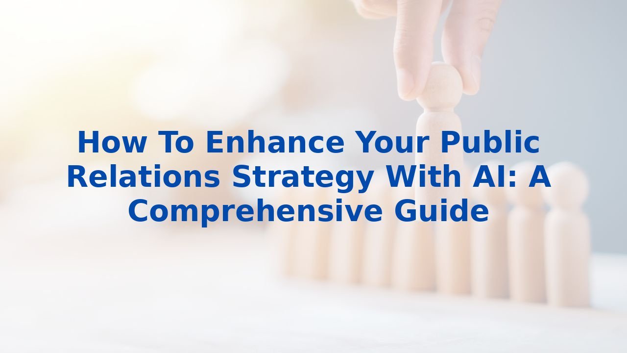 How To Enhance Your Public Relations Strategy With AI: A Comprehensive Guide