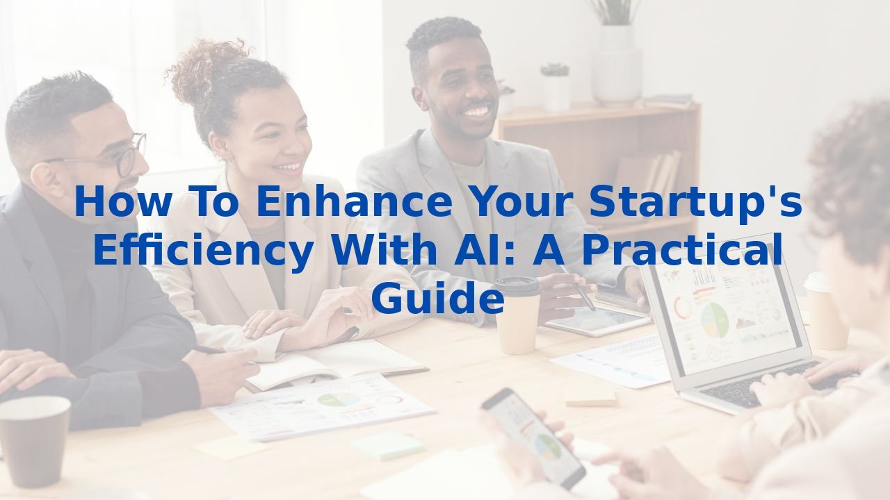 How To Enhance Your Startup's Efficiency With AI: A Practical Guide