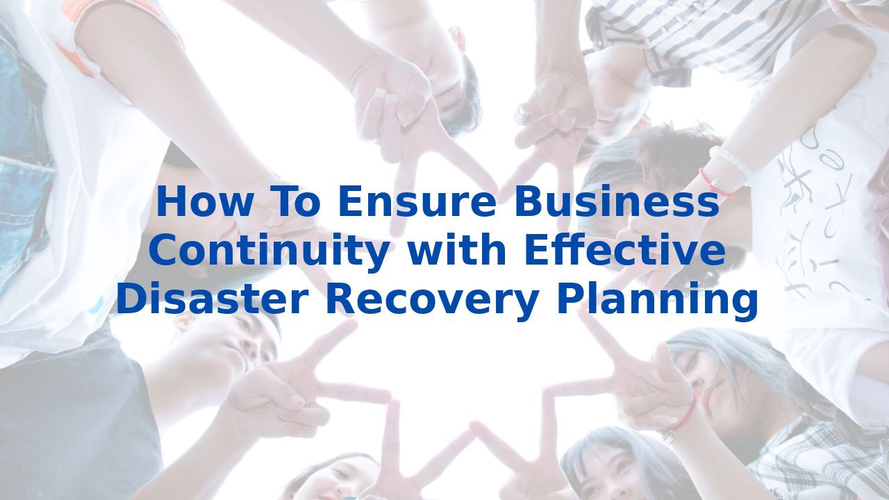How To Ensure Business Continuity with Effective Disaster Recovery Planning