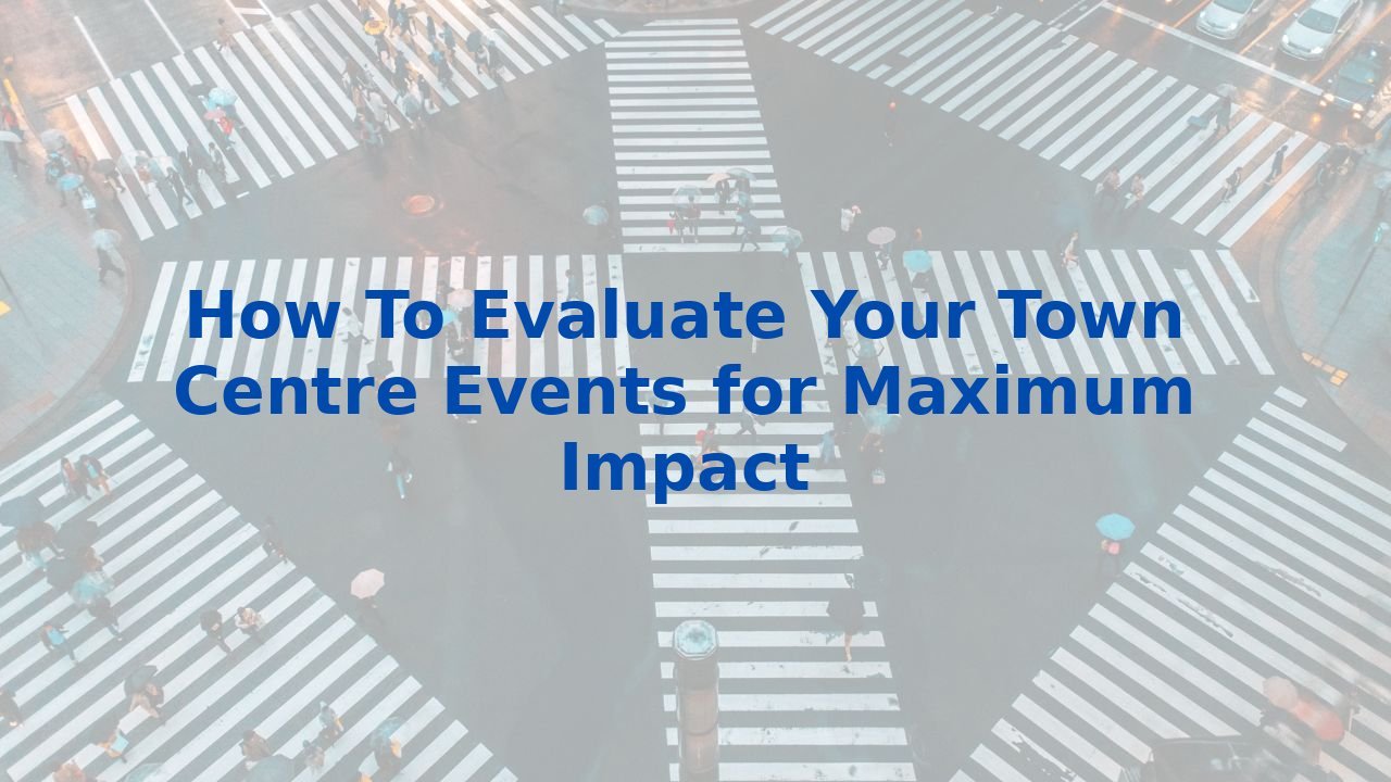 How To Evaluate Your Town Centre Events for Maximum Impact