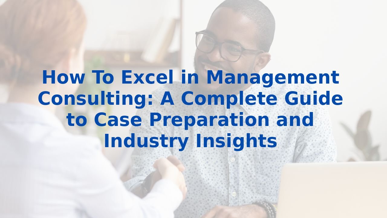 How To Excel in Management Consulting: A Complete Guide to Case Preparation and Industry Insights