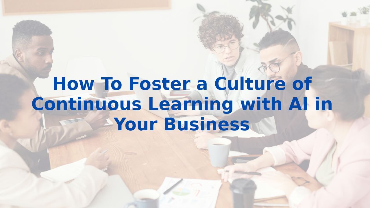How To Foster a Culture of Continuous Learning with AI in Your Business