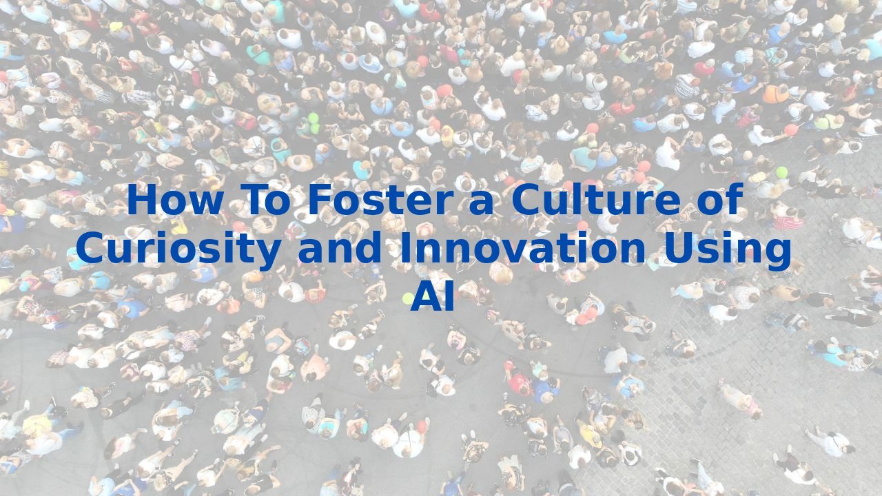 How To Foster a Culture of Curiosity and Innovation Using AI