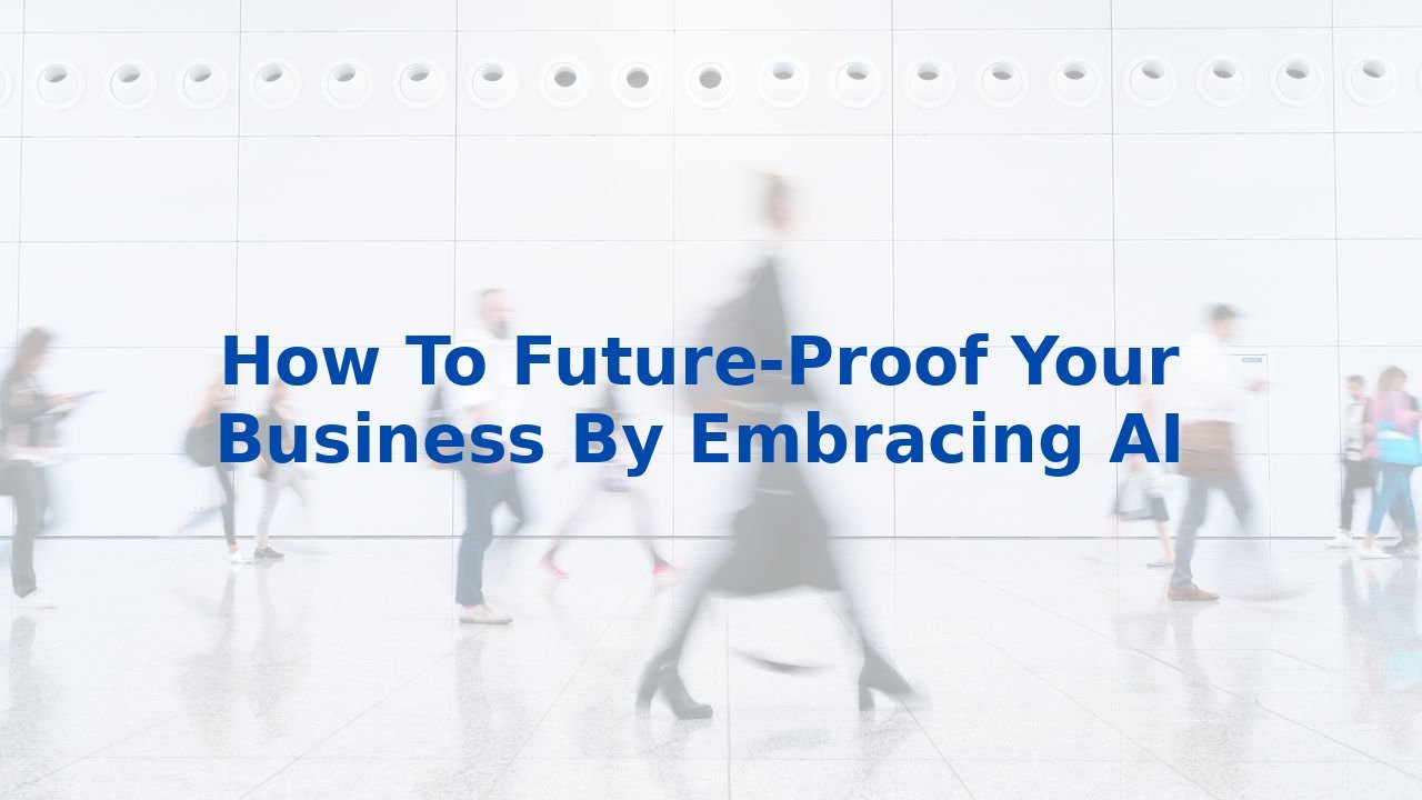 How To Future-Proof Your Business By Embracing AI