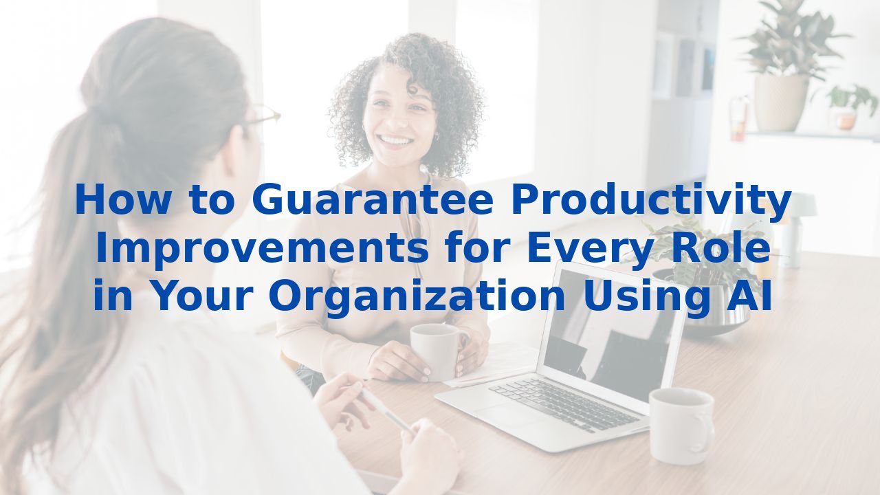 How to Guarantee Productivity Improvements for Every Role in Your Organization Using AI