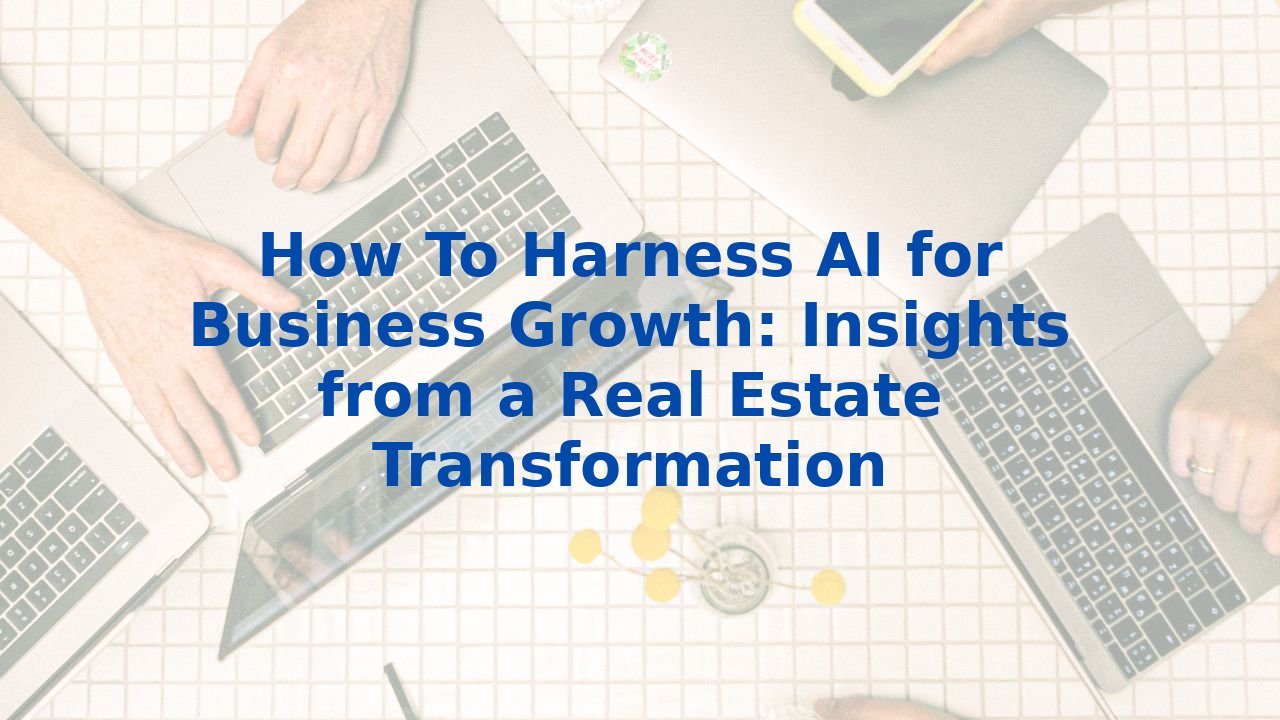 How To Harness AI for Business Growth: Insights from a Real Estate ...