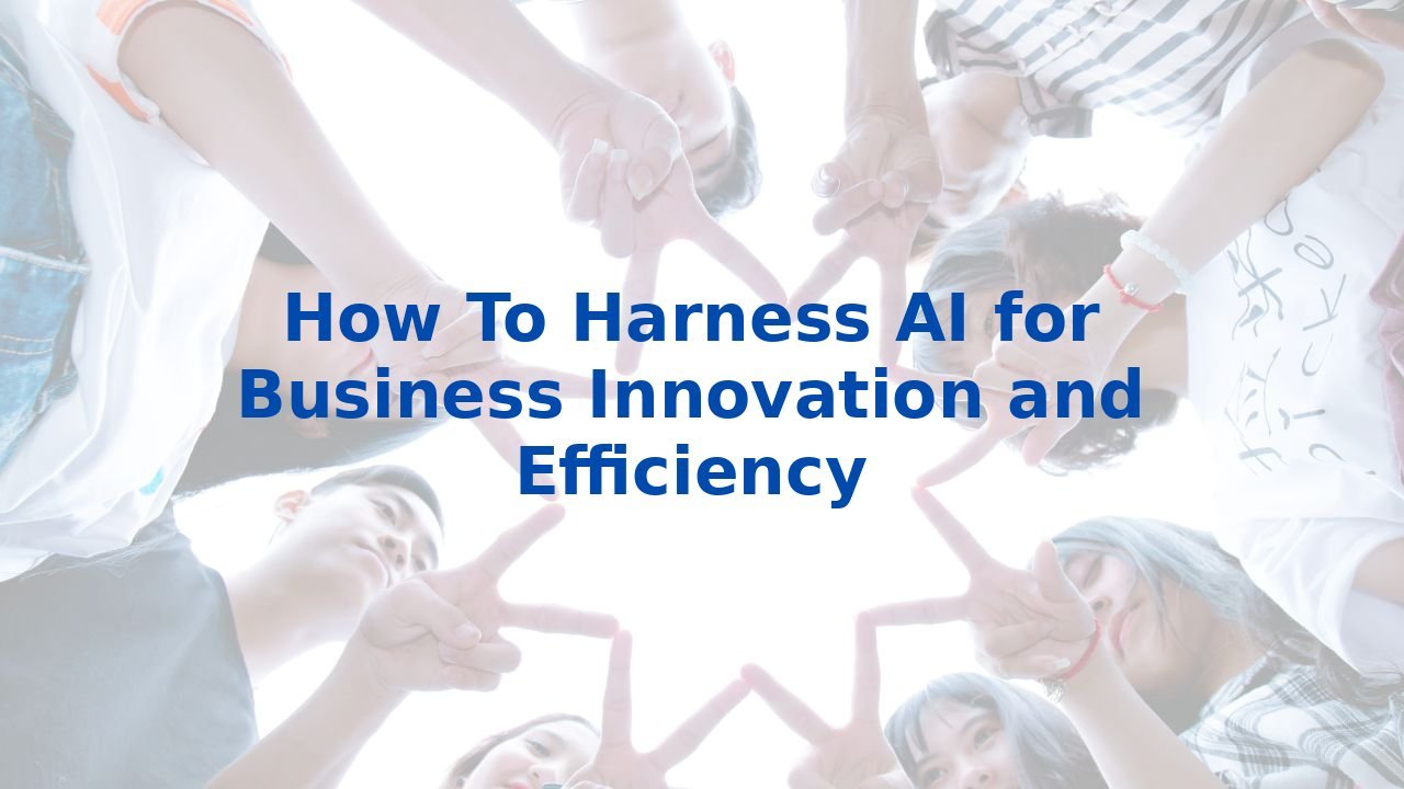 How To Harness AI for Business Innovation and Efficiency