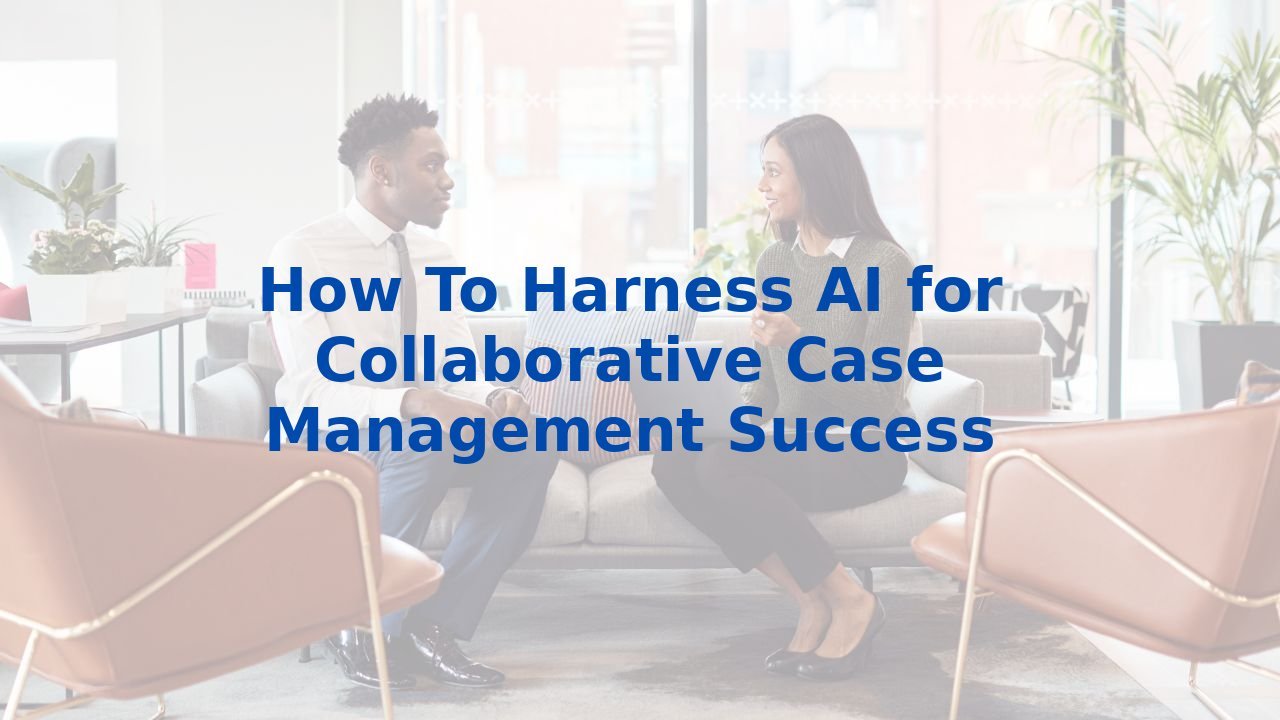 How To Harness AI for Collaborative Case Management Success