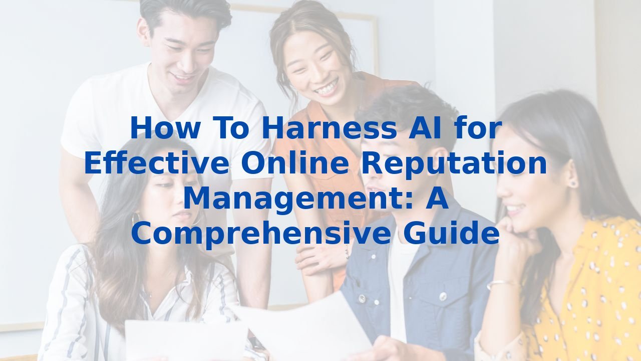 How To Harness AI for Effective Online Reputation Management: A Comprehensive Guide