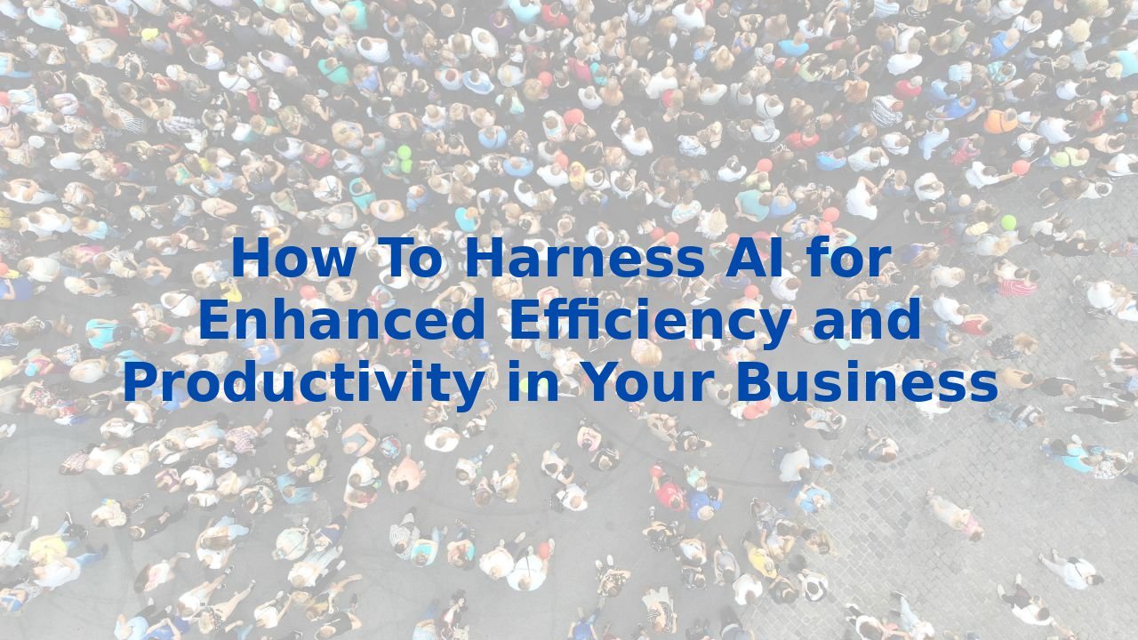 How To Harness AI for Enhanced Efficiency and Productivity in Your Business