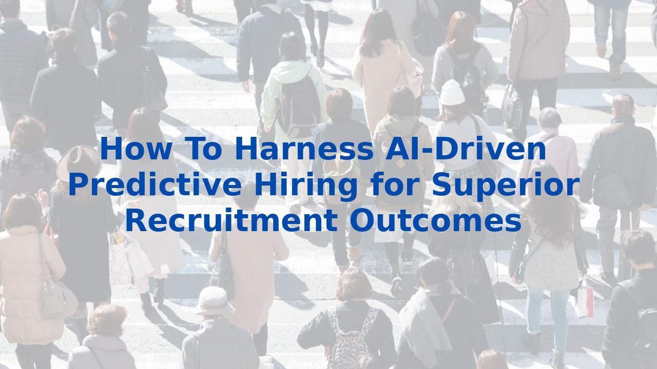 How To Harness AI-Driven Predictive Hiring for Superior Recruitment Outcomes