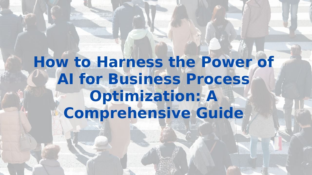 How to Harness the Power of AI for Business Process Optimization: A Comprehensive Guide