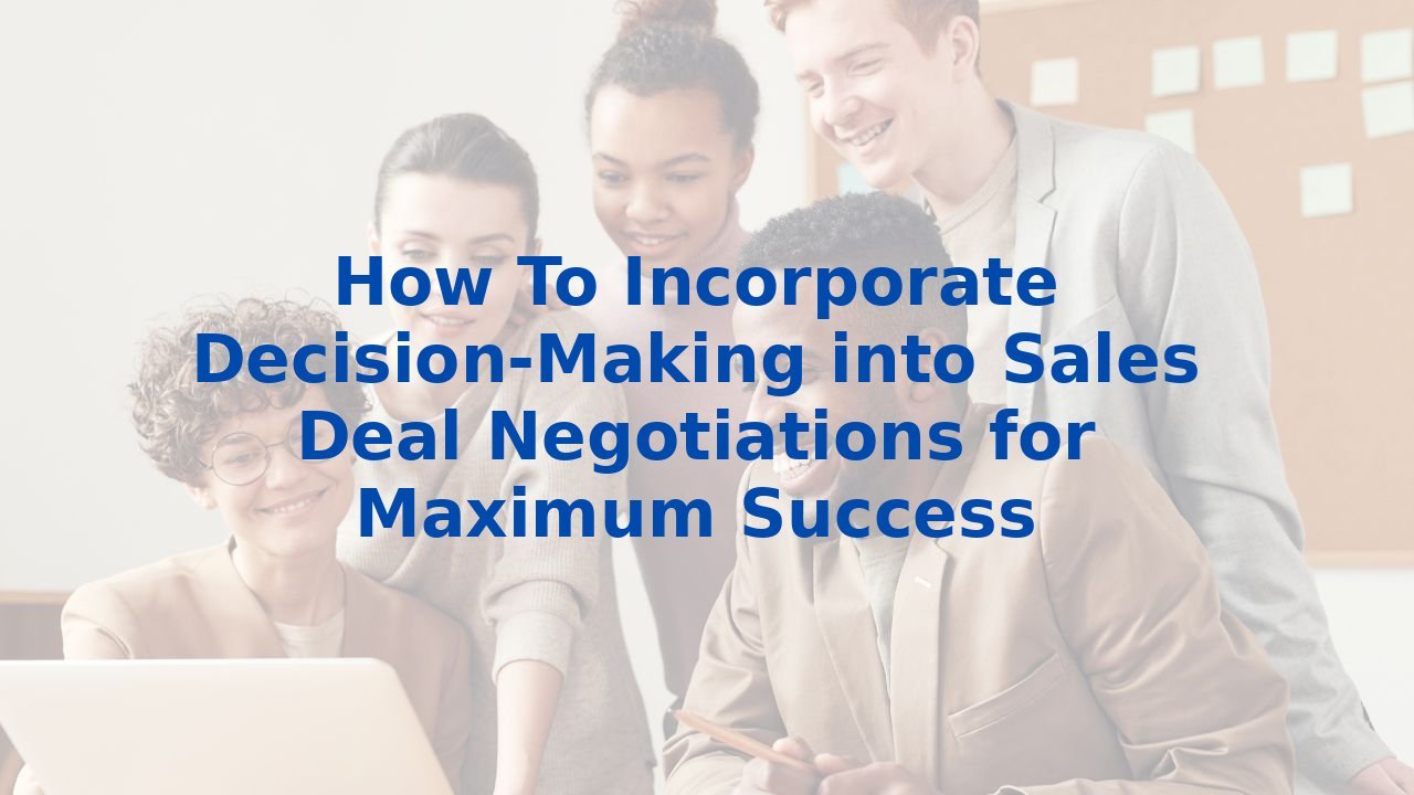 How To Incorporate Decision-Making into Sales Deal Negotiations for Maximum Success