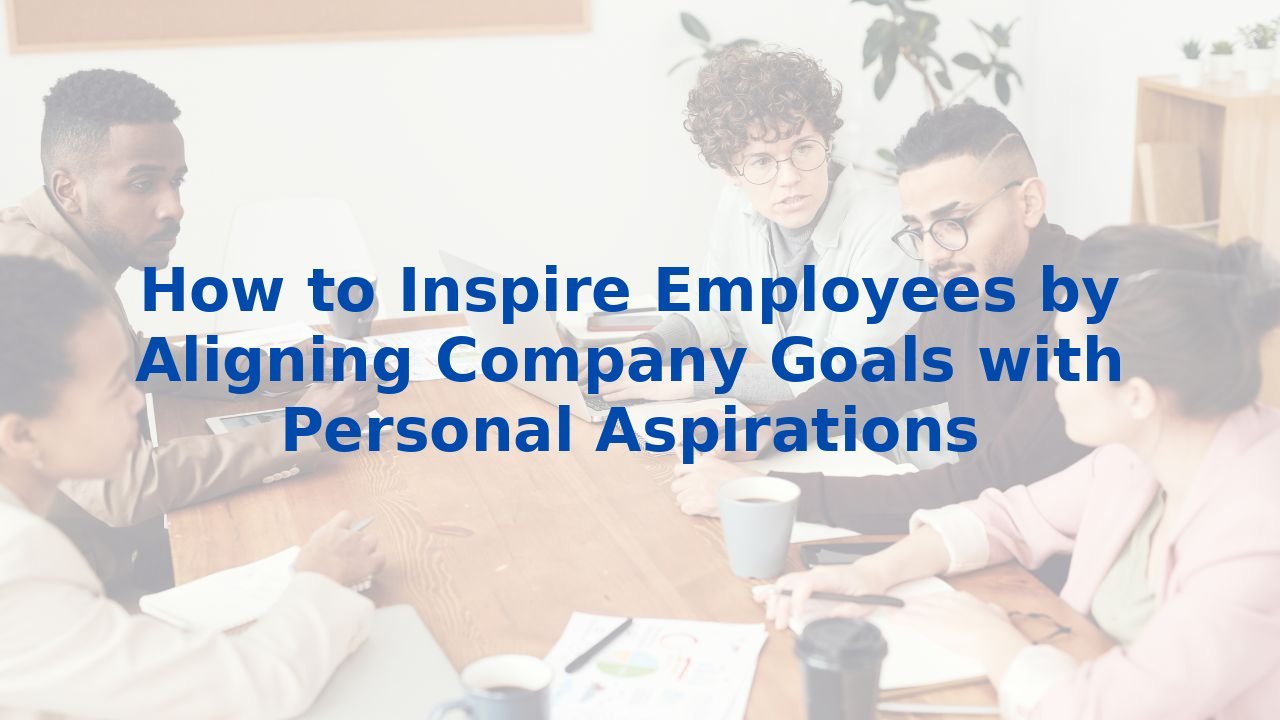 How to Inspire Employees by Aligning Company Goals with Personal Aspirations