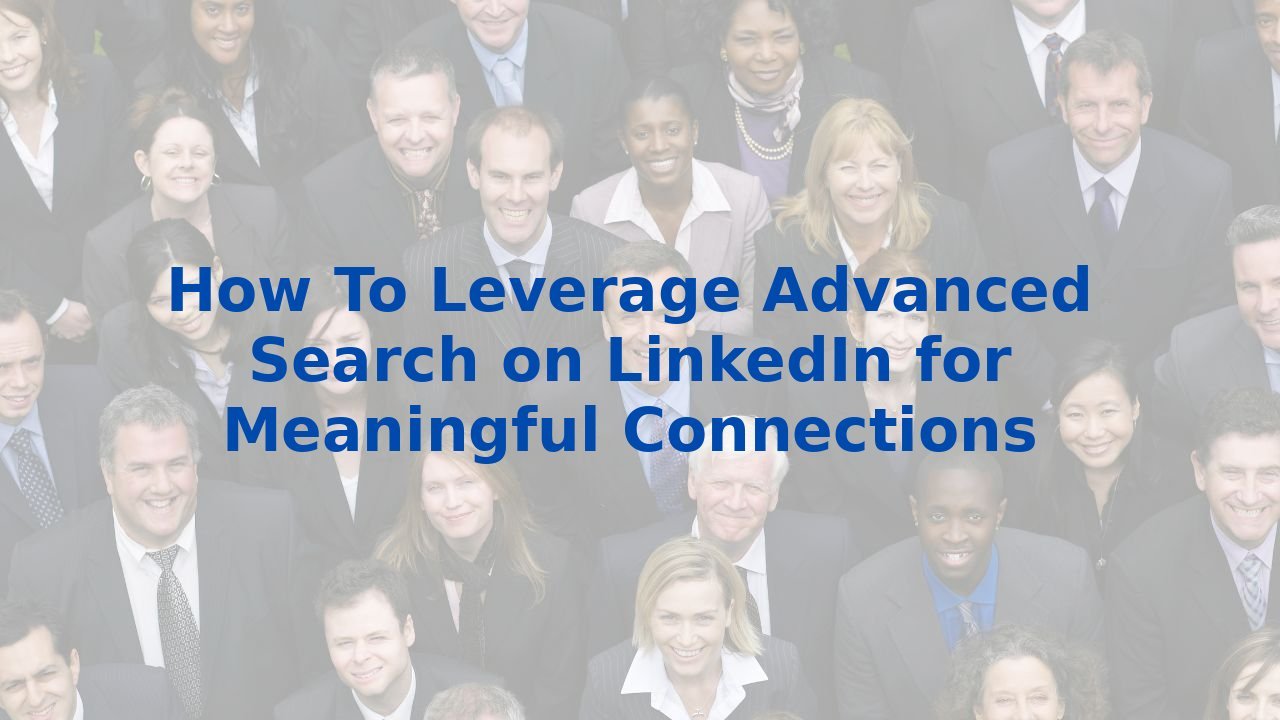 How To Leverage Advanced Search On Linkedin For Meaningful Connections How To Leverage Advanced Search On Linkedin For Meaningful Connections