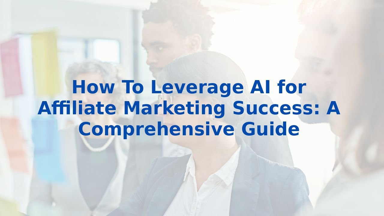 How To Leverage AI for Affiliate Marketing Success: A Comprehensive Guide
