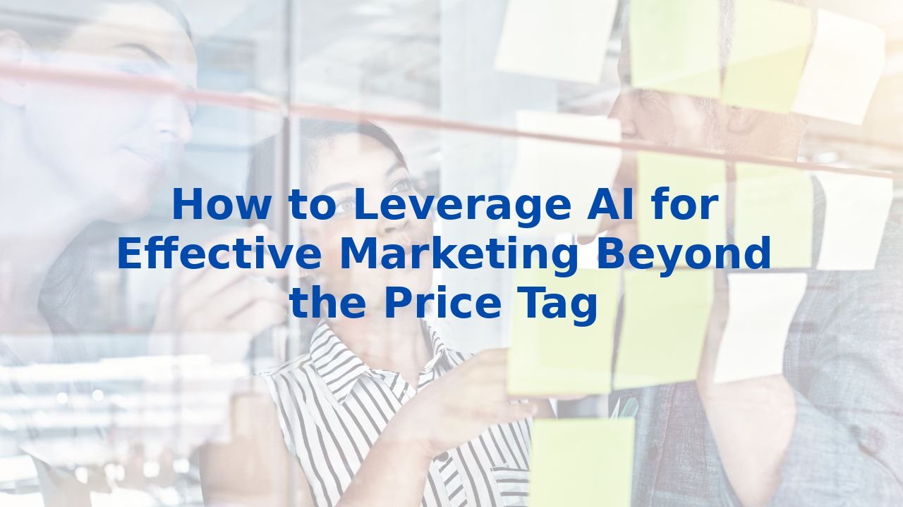 How to Leverage AI for Effective Marketing Beyond the Price Tag