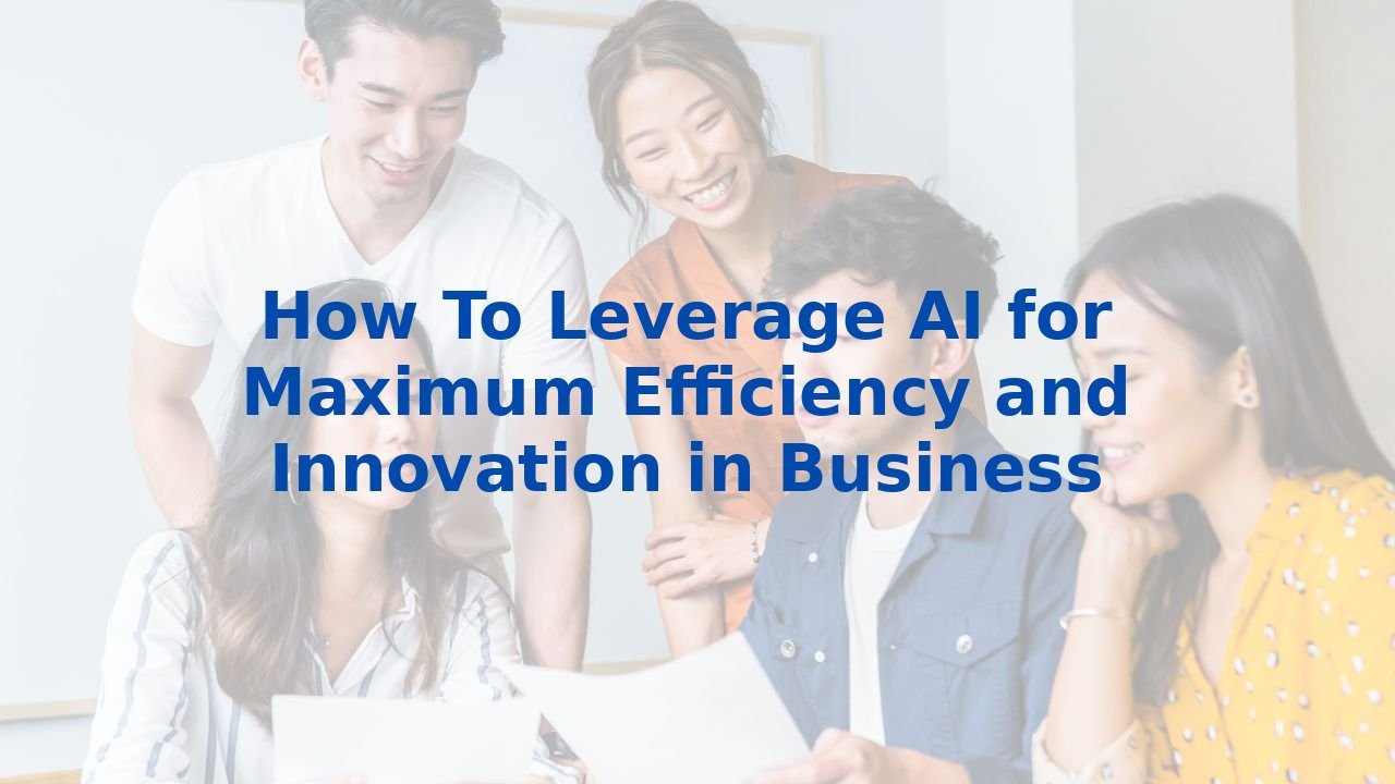 How To Leverage AI for Maximum Efficiency and Innovation in Business