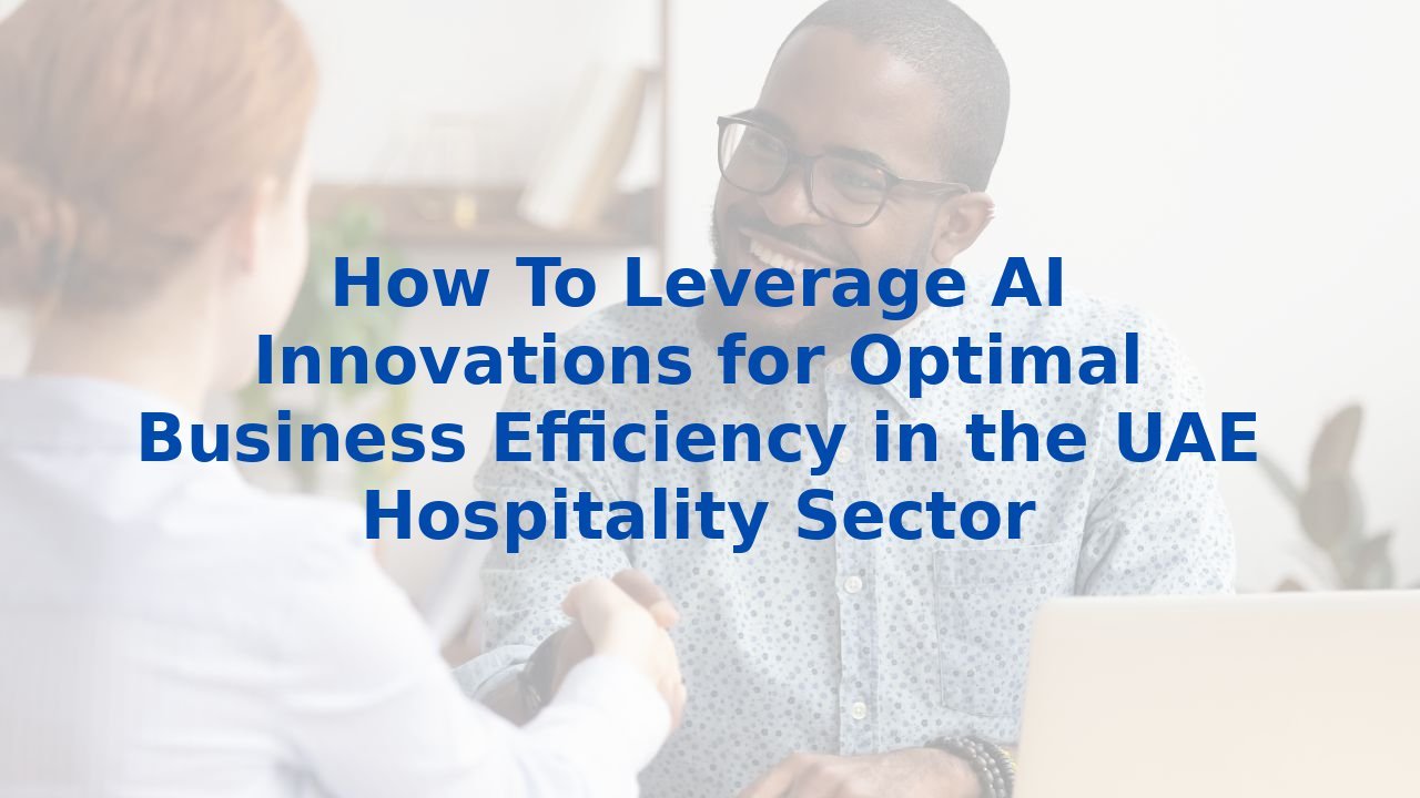 How To Leverage AI Innovations for Optimal Business Efficiency in the UAE Hospitality Sector