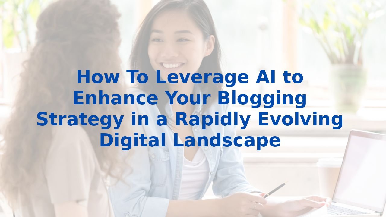 How To Leverage AI to Enhance Your Blogging Strategy in a Rapidly ...