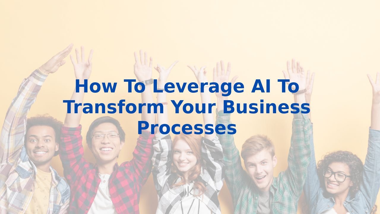 How To Leverage AI To Transform Your Business Processes