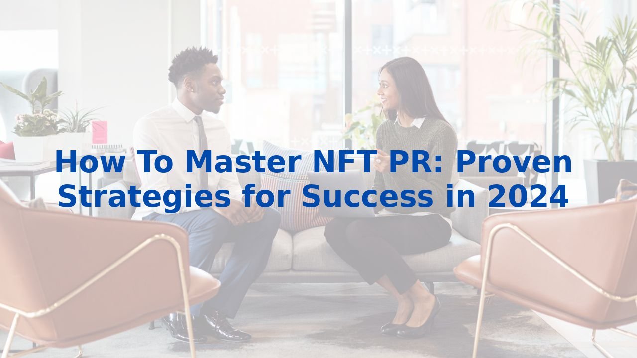 How To Master NFT PR: Proven Strategies for Success in 2024