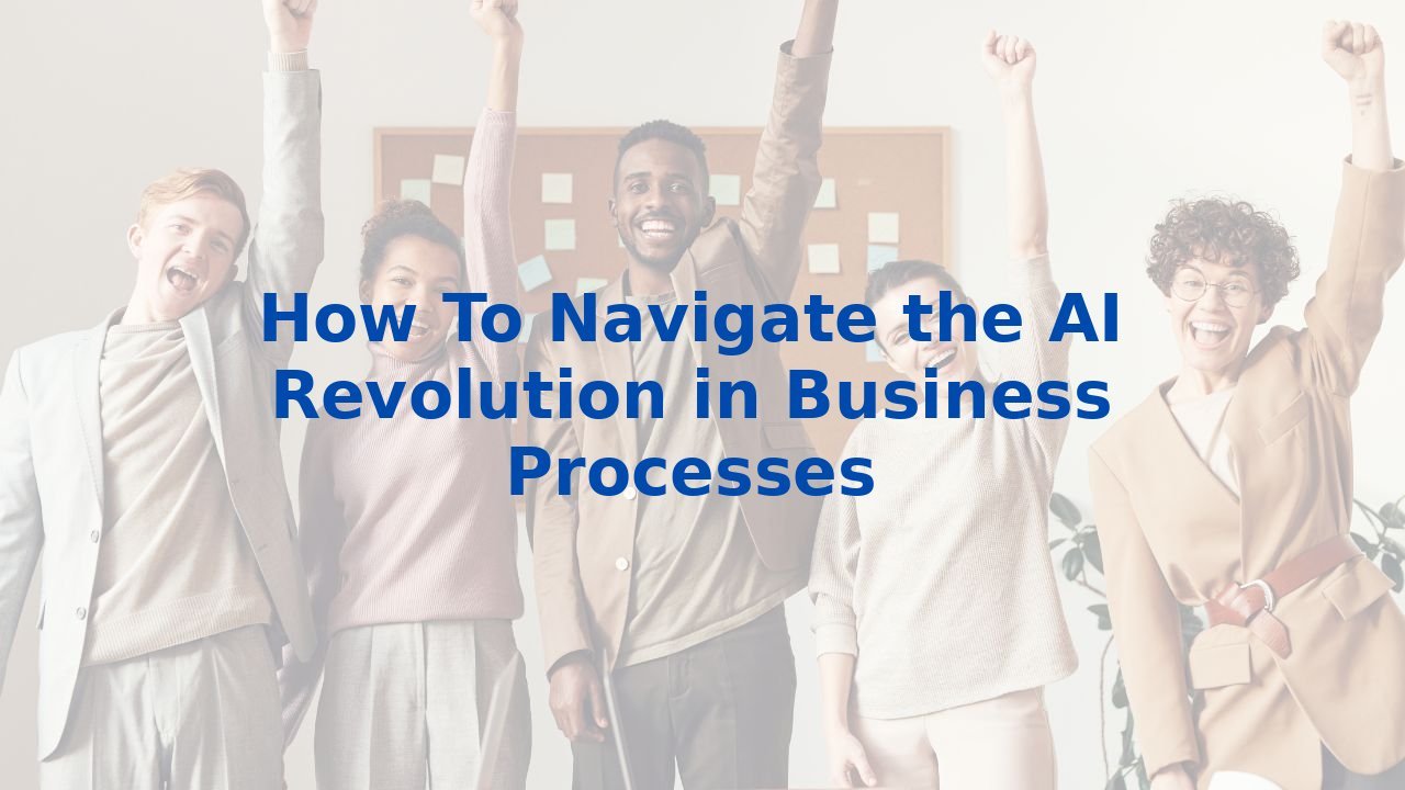 How To Navigate the AI Revolution in Business Processes