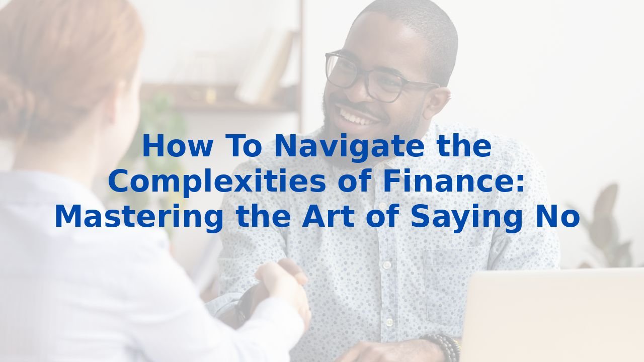 How To Navigate the Complexities of Finance: Mastering the Art of Saying No
