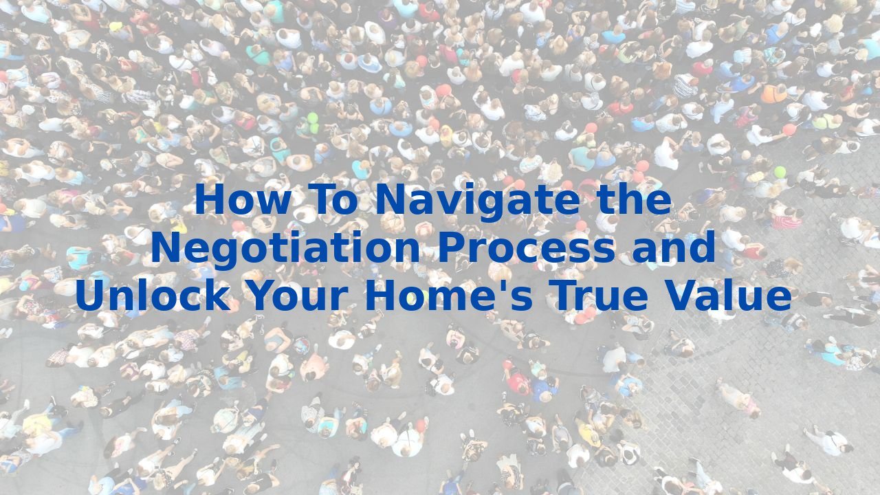 How To Navigate the Negotiation Process and Unlock Your Home's True Value