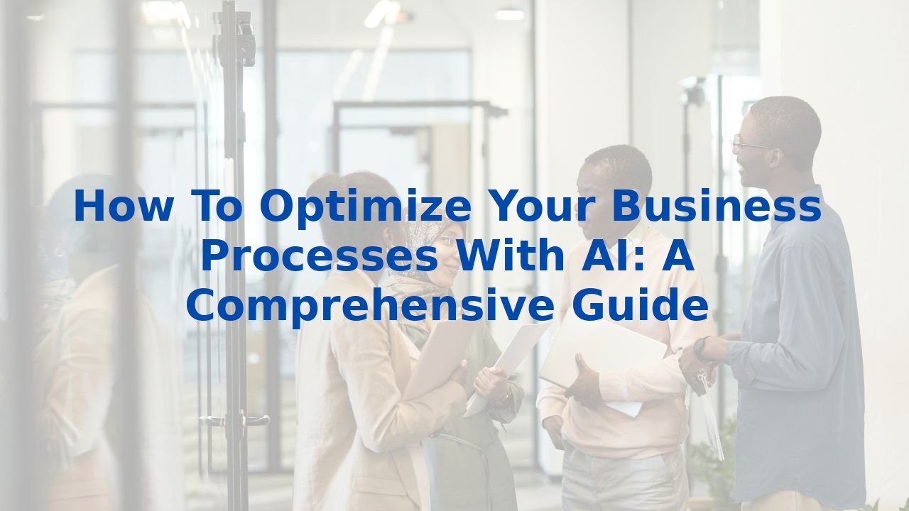 How To Optimize Your Business Processes With AI: A Comprehensive Guide