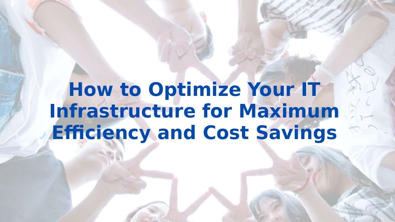 How to Optimize Your IT Infrastructure for Maximum Efficiency and Cost Savings