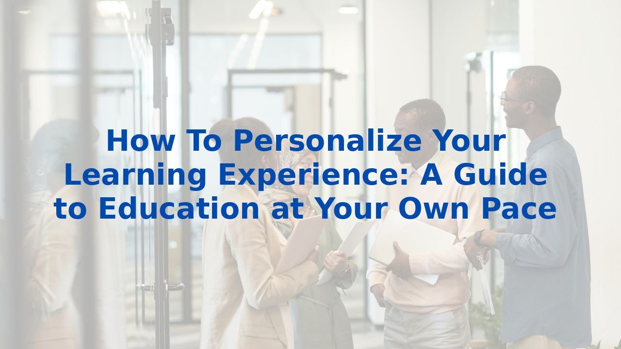 How To Personalize Your Learning Experience: A Guide to Education at Your Own Pace