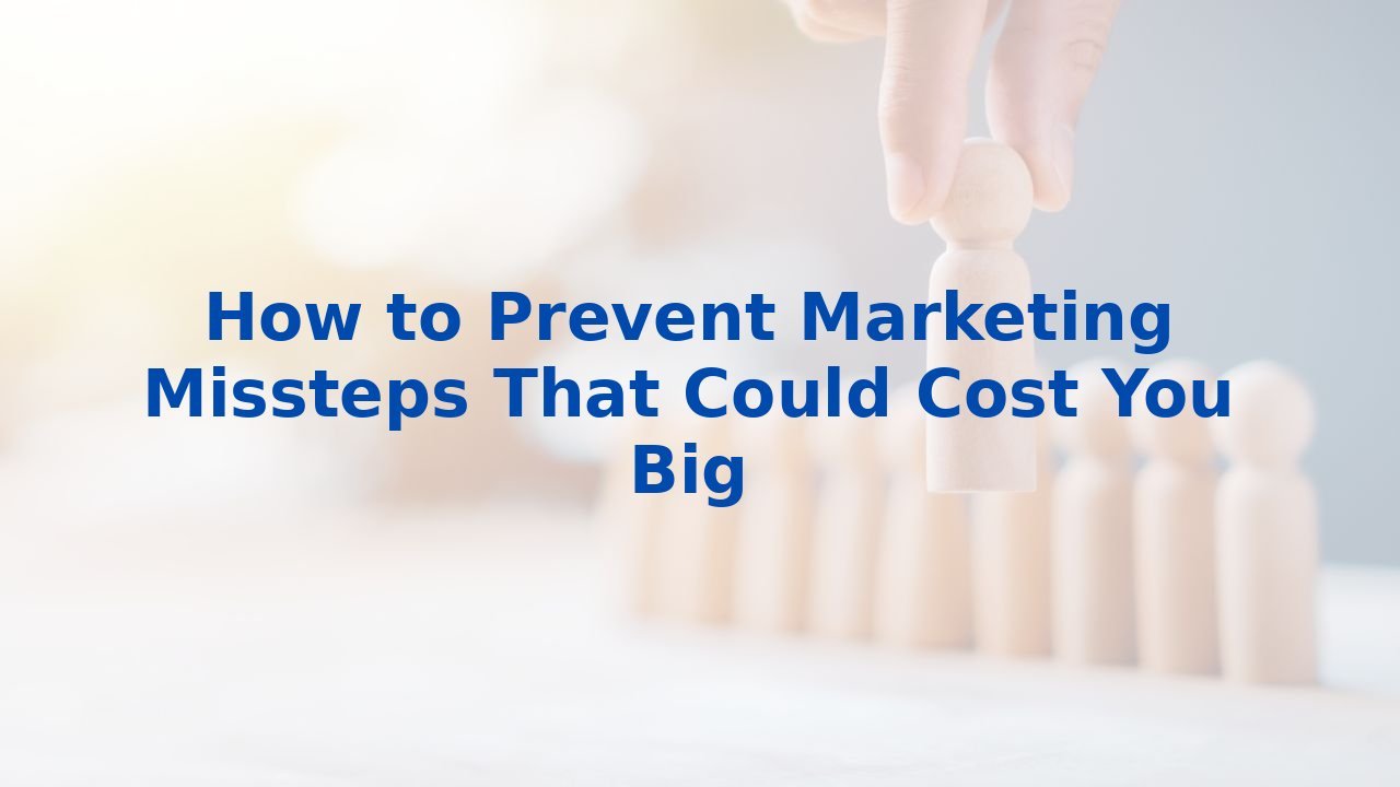 How to Prevent Marketing Missteps That Could Cost You Big