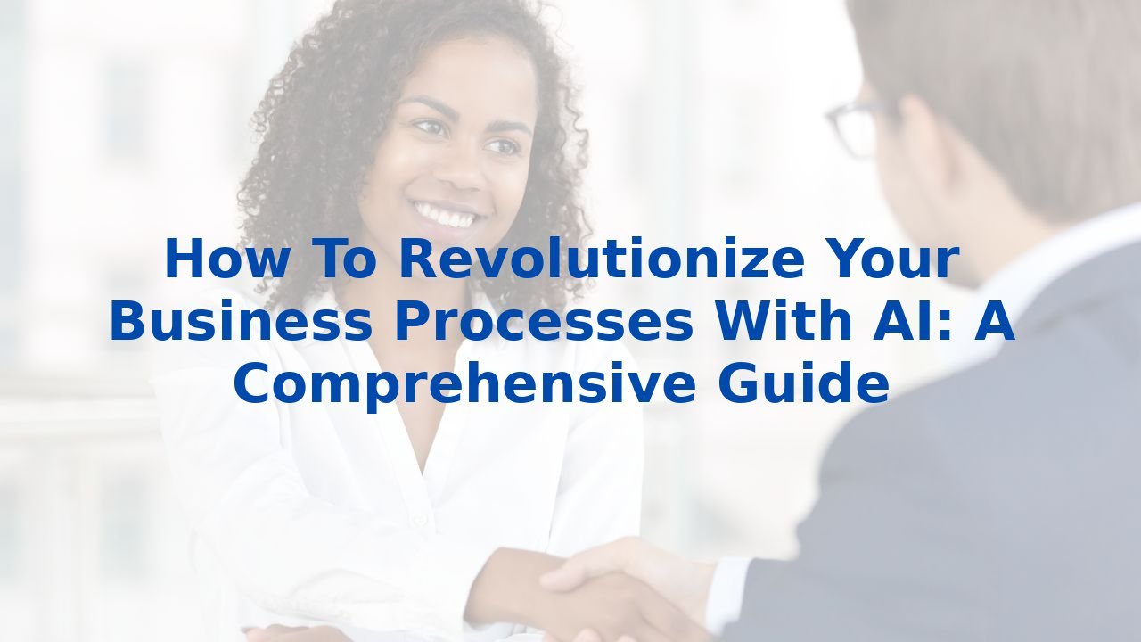 How To Revolutionize Your Business Processes With AI: A Comprehensive Guide