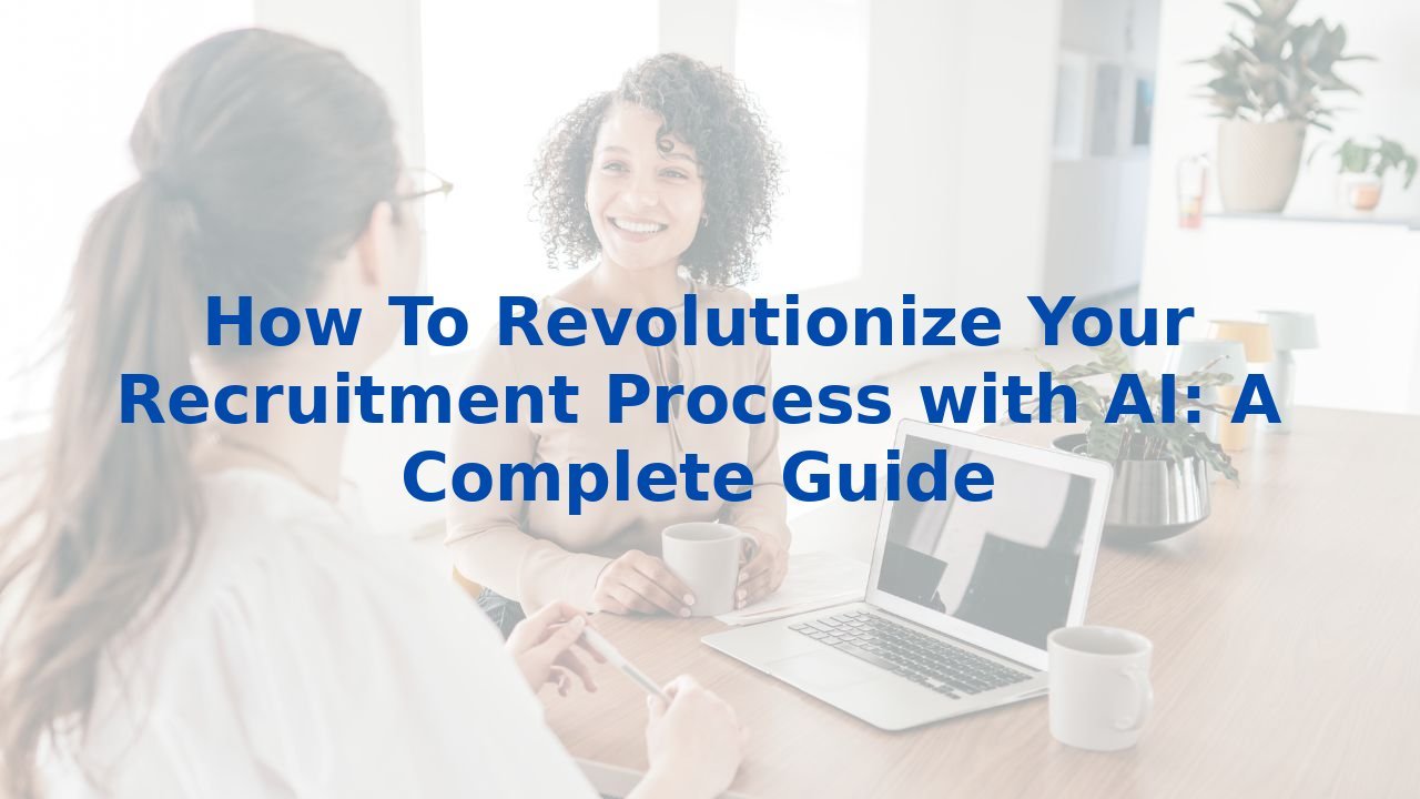 How To Revolutionize Your Recruitment Process with AI: A Complete Guide