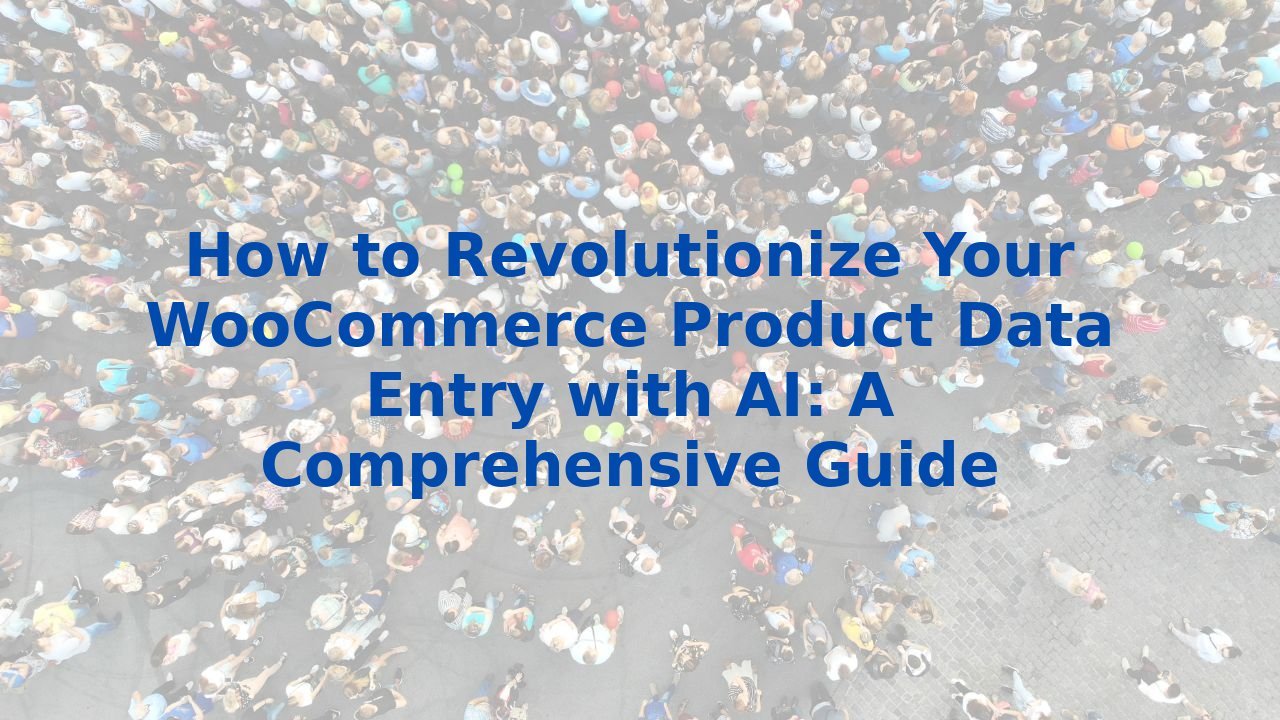 How to Revolutionize Your WooCommerce Product Data Entry with AI: A Comprehensive Guide