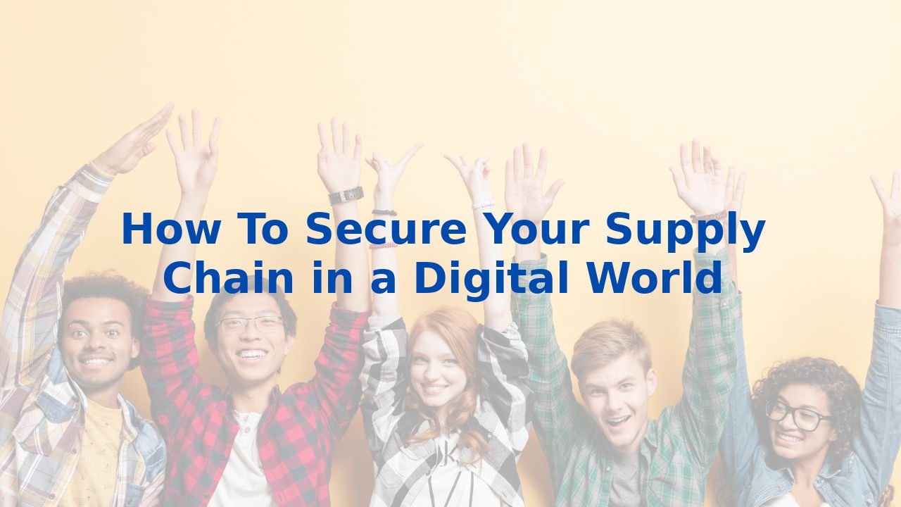 How To Secure Your Supply Chain in a Digital World