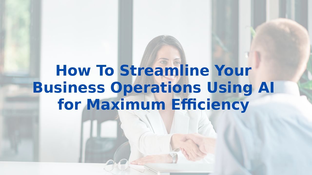 How To Streamline Your Business Operations Using AI for Maximum Efficiency