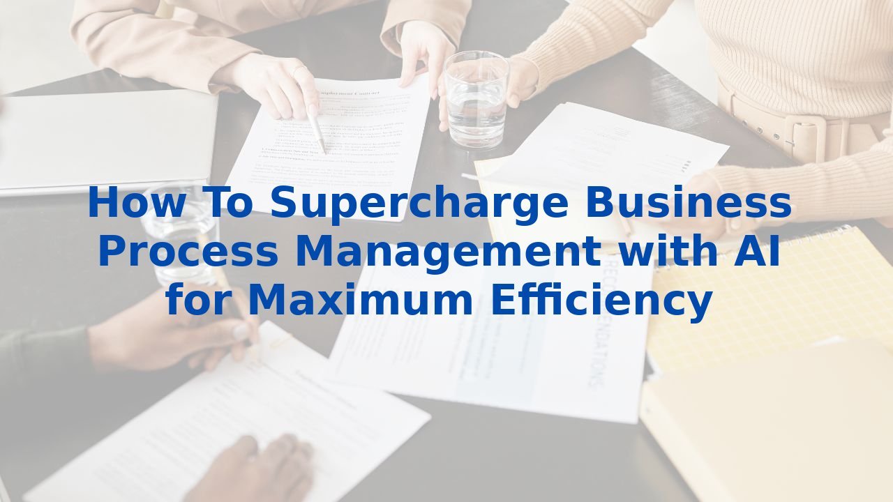 How To Supercharge Business Process Management with AI for Maximum Efficiency