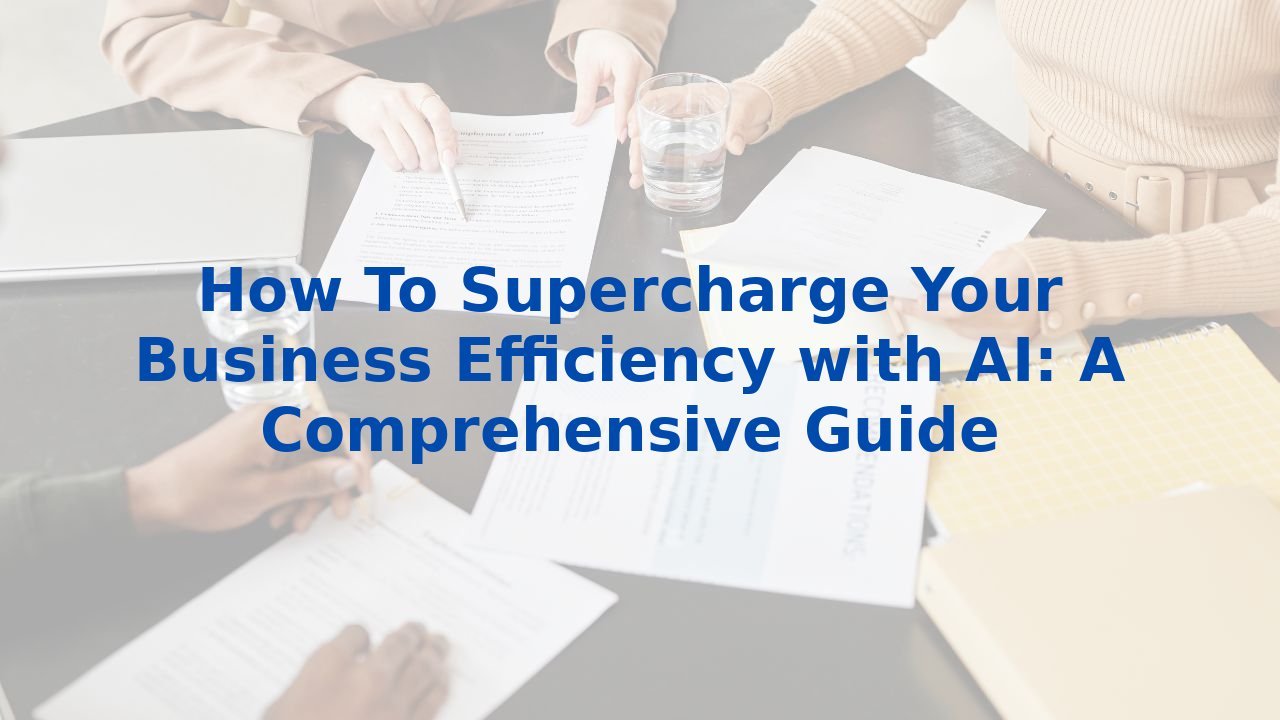 How To Supercharge Your Business Efficiency with AI: A Comprehensive Guide