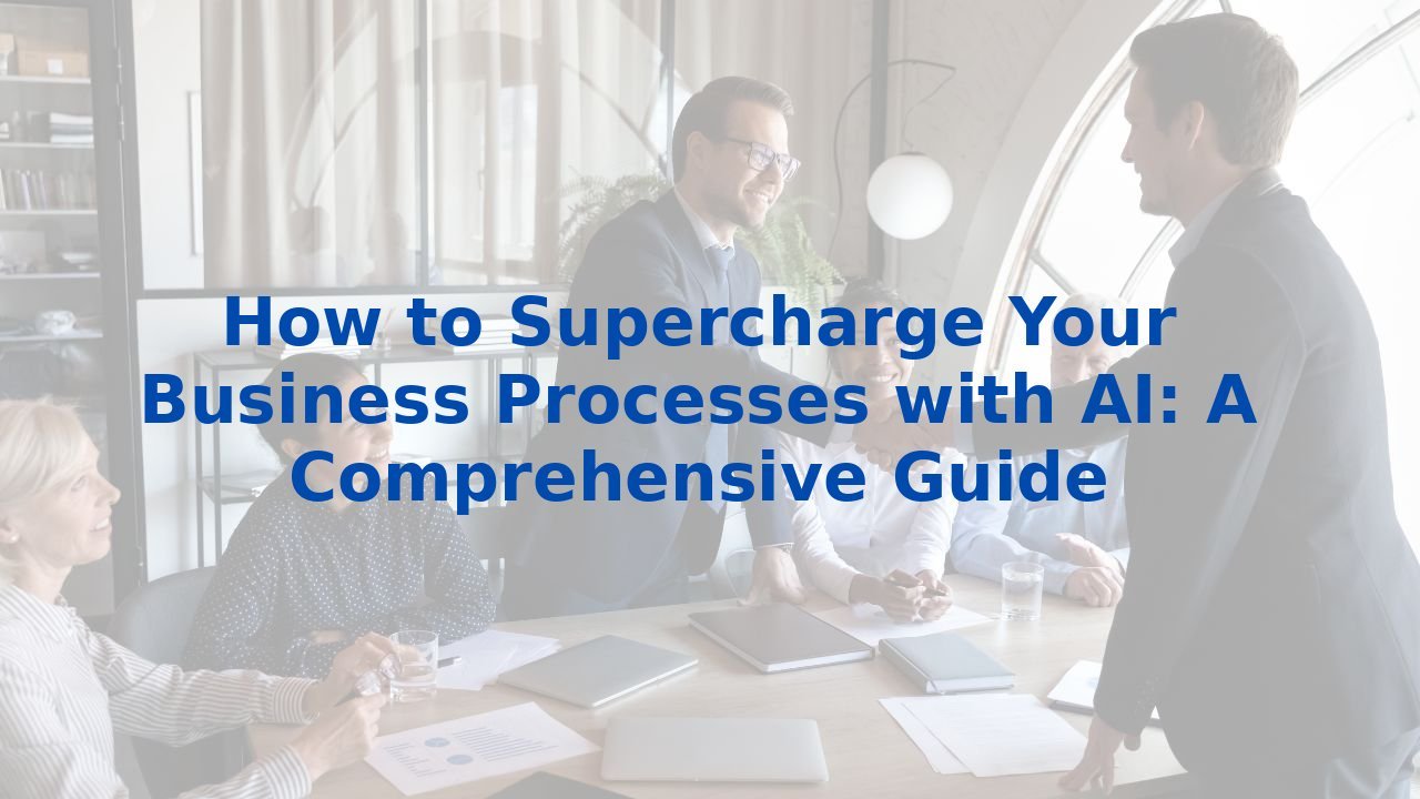 How to Supercharge Your Business Processes with AI: A Comprehensive Guide