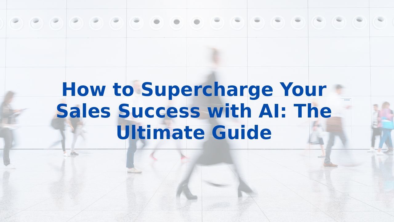 How to Supercharge Your Sales Success with AI: The Ultimate Guide