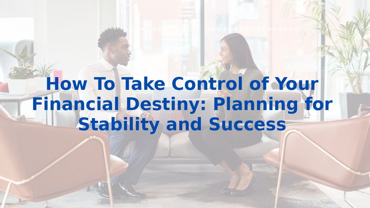 How To Take Control of Your Financial Destiny: Planning for Stability and Success