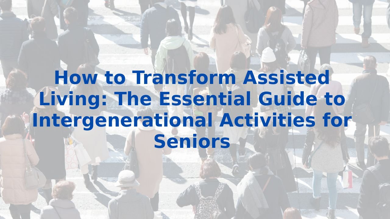 How to Transform Assisted Living: The Essential Guide to Intergenerational Activities for Seniors