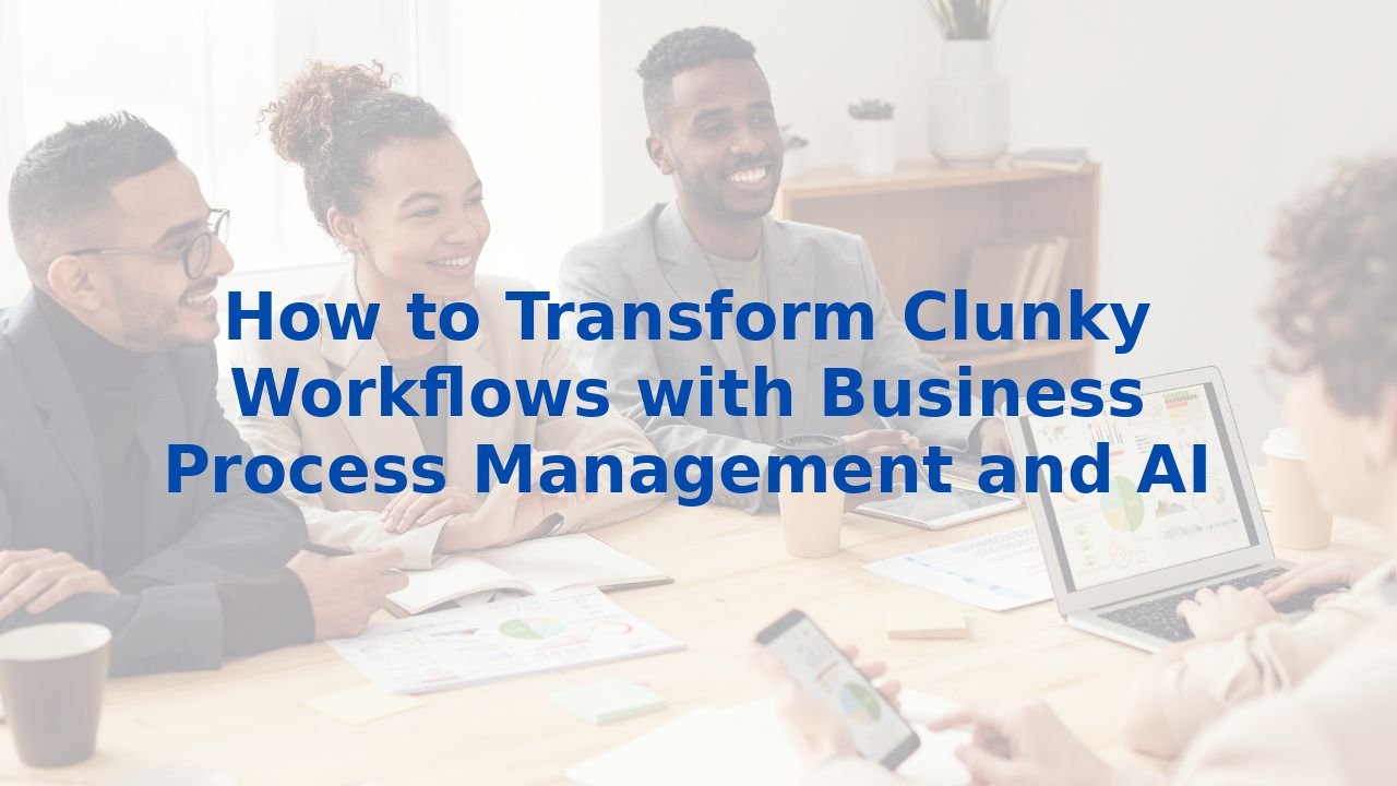 How to Transform Clunky Workflows with Business Process Management and AI