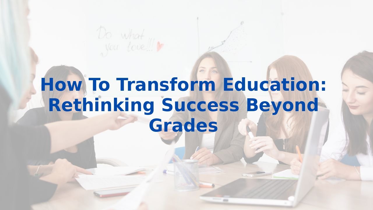 How To Transform Education: Rethinking Success Beyond Grades